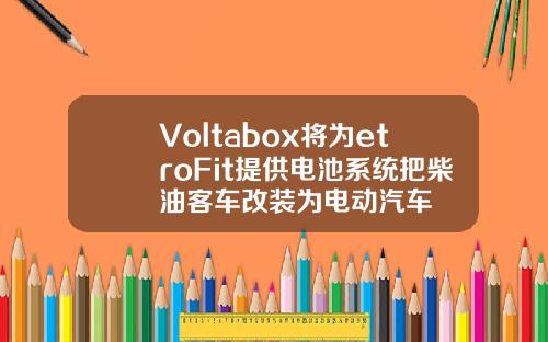 Voltabox将为etroFit提供电池系统把柴油客车改装为电动汽车