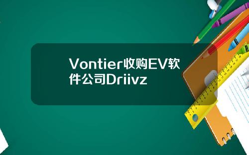Vontier收购EV软件公司Driivz