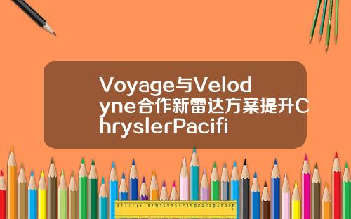 Voyage与Velodyne合作新雷达方案提升ChryslerPacifica车载雷达性能