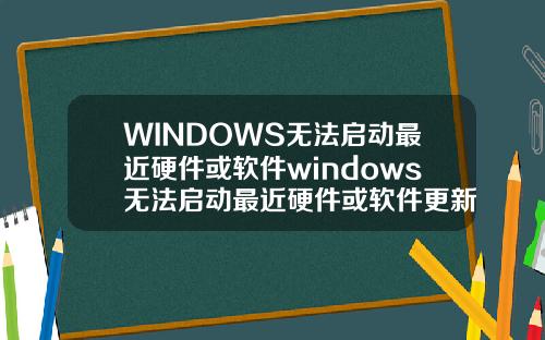WINDOWS无法启动最近硬件或软件windows无法启动最近硬件或软件更新