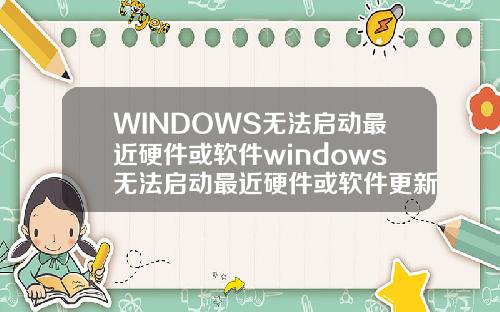 WINDOWS无法启动最近硬件或软件windows无法启动最近硬件或软件更新