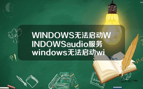 WINDOWS无法启动WINDOWSaudio服务windows无法启动windowsaudio服务