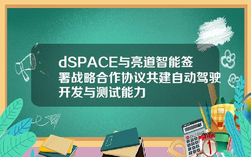 dSPACE与亮道智能签署战略合作协议共建自动驾驶开发与测试能力