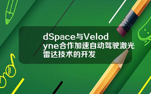 dSpace与Velodyne合作加速自动驾驶激光雷达技术的开发