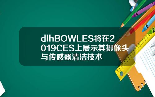dlhBOWLES将在2019CES上展示其摄像头与传感器清洁技术