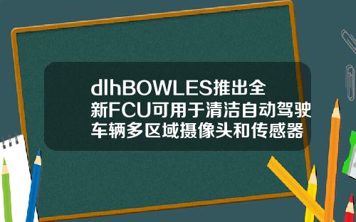 dlhBOWLES推出全新FCU可用于清洁自动驾驶车辆多区域摄像头和传感器