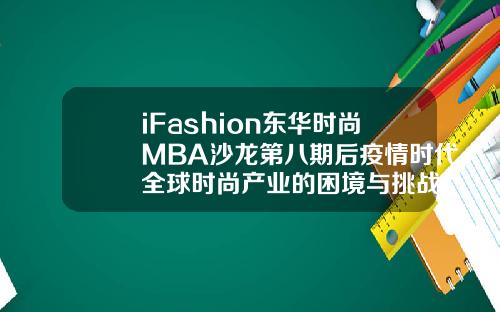 iFashion东华时尚MBA沙龙第八期后疫情时代全球时尚产业的困境与挑战.