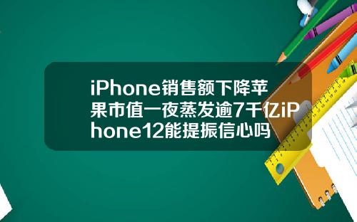 iPhone销售额下降苹果市值一夜蒸发逾7千亿iPhone12能提振信心吗
