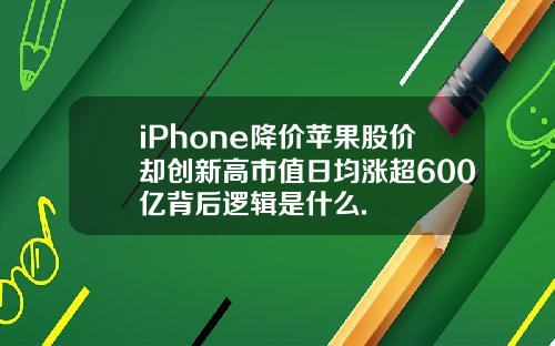 iPhone降价苹果股价却创新高市值日均涨超600亿背后逻辑是什么.