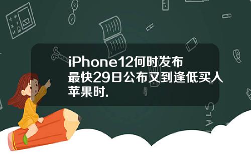 iPhone12何时发布最快29日公布又到逢低买入苹果时.