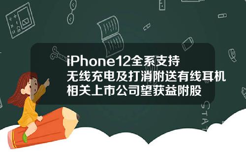 iPhone12全系支持无线充电及打消附送有线耳机相关上市公司望获益附股