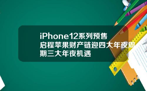 iPhone12系列预售启程苹果财产链迎四大年夜周期三大年夜机遇