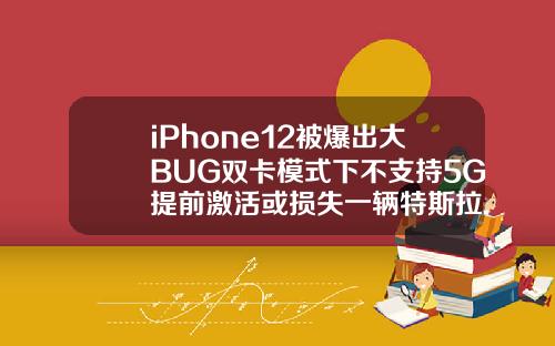 iPhone12被爆出大BUG双卡模式下不支持5G提前激活或损失一辆特斯拉.