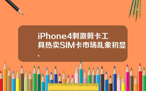 iPhone4刺激剪卡工具热卖SIM卡市场乱象初显.
