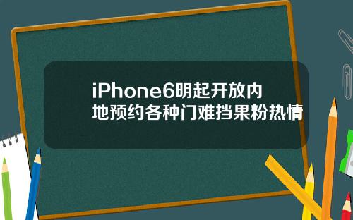 iPhone6明起开放内地预约各种门难挡果粉热情