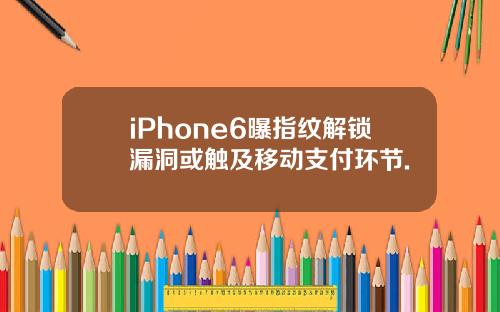 iPhone6曝指纹解锁漏洞或触及移动支付环节.