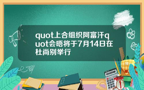 quot上合组织阿富汗quot会晤将于7月14日在杜尚别举行