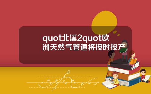 quot北溪2quot欧洲天然气管道将按时投产