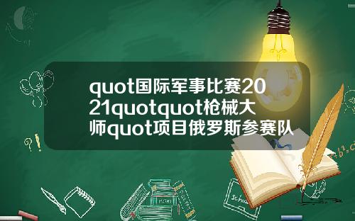 quot国际军事比赛2021quotquot枪械大师quot项目俄罗斯参赛队伍抵达伊朗