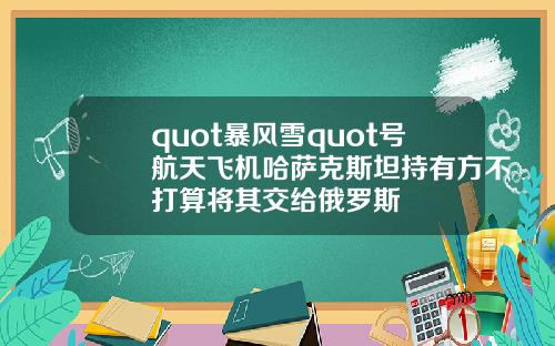 quot暴风雪quot号航天飞机哈萨克斯坦持有方不打算将其交给俄罗斯