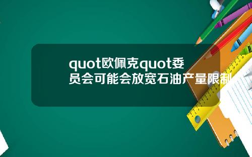 quot欧佩克quot委员会可能会放宽石油产量限制