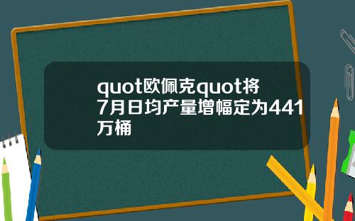 quot欧佩克quot将7月日均产量增幅定为441万桶