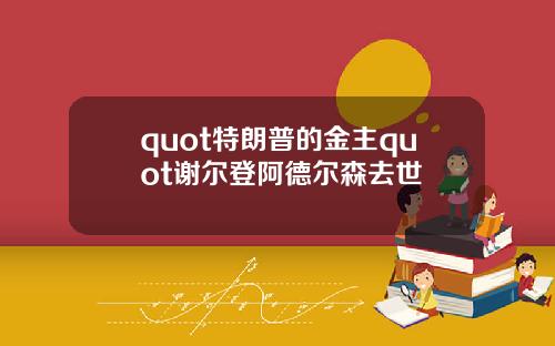 quot特朗普的金主quot谢尔登阿德尔森去世