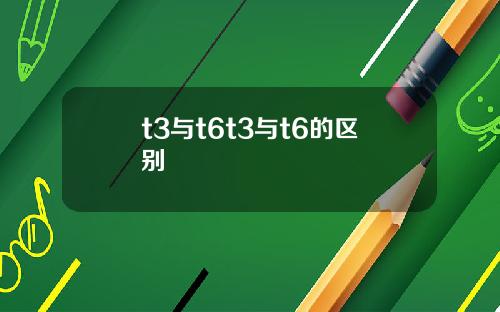 t3与t6t3与t6的区别