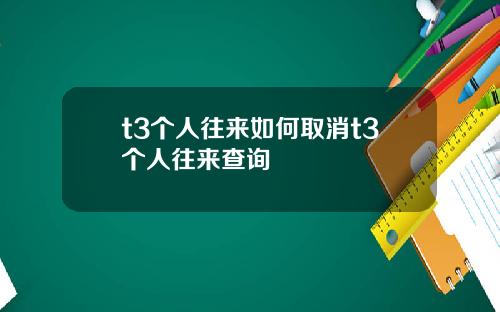 t3个人往来如何取消t3个人往来查询