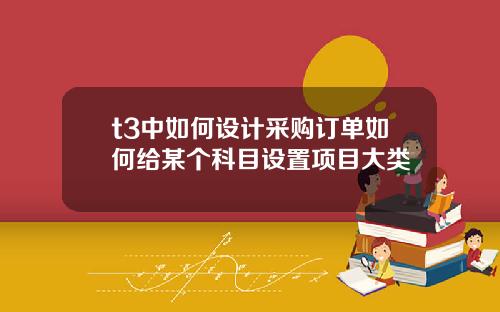 t3中如何设计采购订单如何给某个科目设置项目大类