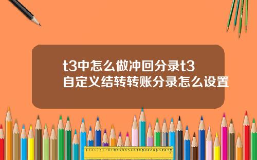 t3中怎么做冲回分录t3自定义结转转账分录怎么设置