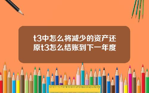t3中怎么将减少的资产还原t3怎么结账到下一年度