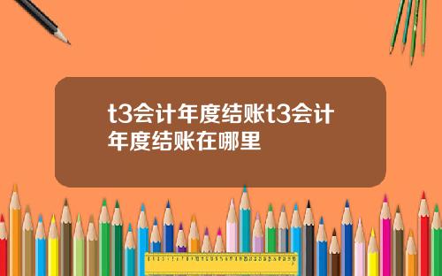 t3会计年度结账t3会计年度结账在哪里
