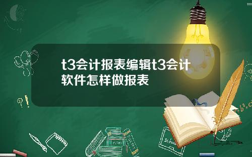 t3会计报表编辑t3会计软件怎样做报表