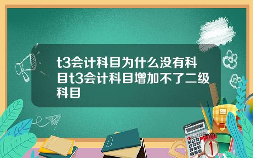 t3会计科目为什么没有科目t3会计科目增加不了二级科目