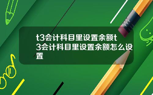 t3会计科目里设置余额t3会计科目里设置余额怎么设置