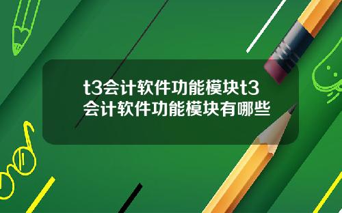 t3会计软件功能模块t3会计软件功能模块有哪些