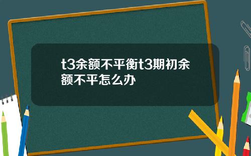 t3余额不平衡t3期初余额不平怎么办