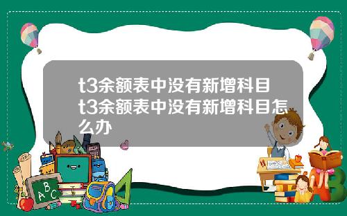 t3余额表中没有新增科目t3余额表中没有新增科目怎么办 t3余额表中没有新增科目t3余额表中没有新增科目怎么办
