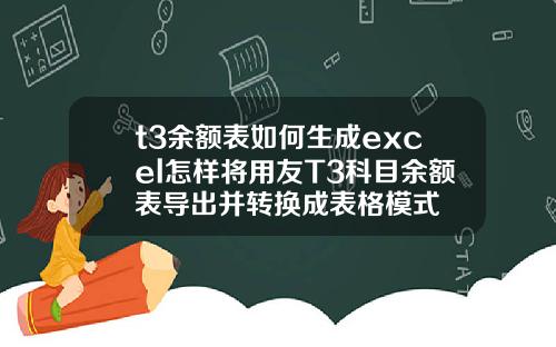 t3余额表如何生成excel怎样将用友T3科目余额表导出并转换成表格模式 t3余额表如何生成excel怎样将用友T3科目余额表导出并转换成表格模式