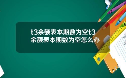 t3余额表本期数为空t3余额表本期数为空怎么办 t3余额表本期数为空t3余额表本期数为空怎么办