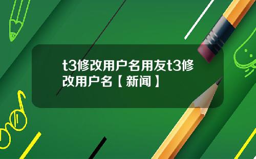 t3修改用户名用友t3修改用户名【新闻】