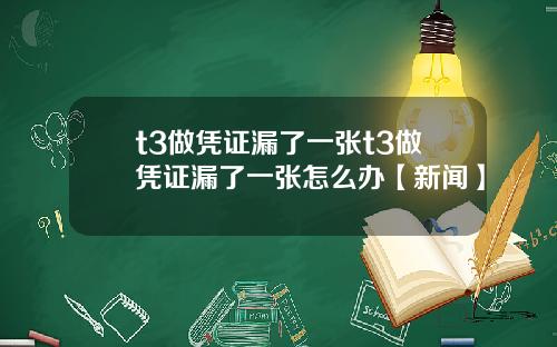 t3做凭证漏了一张t3做凭证漏了一张怎么办【新闻】