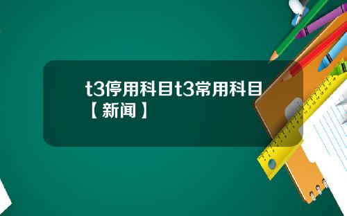 t3停用科目t3常用科目【新闻】