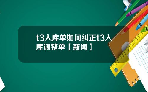 t3入库单如何纠正t3入库调整单【新闻】