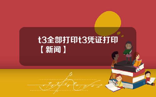 t3全部打印t3凭证打印【新闻】