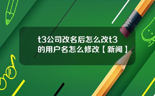 t3公司改名后怎么改t3的用户名怎么修改【新闻】