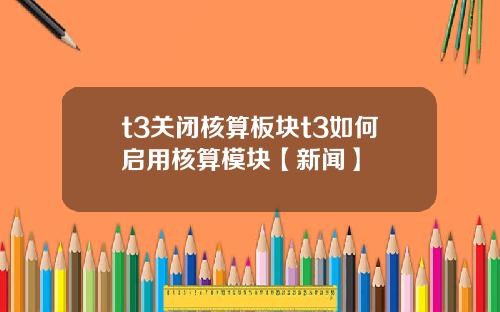 t3关闭核算板块t3如何启用核算模块【新闻】