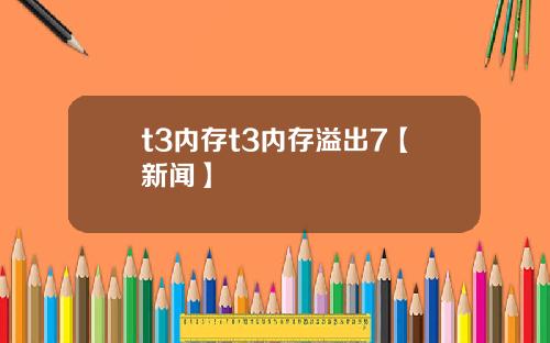 t3内存t3内存溢出7【新闻】