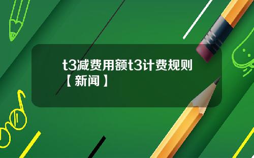 t3减费用额t3计费规则【新闻】